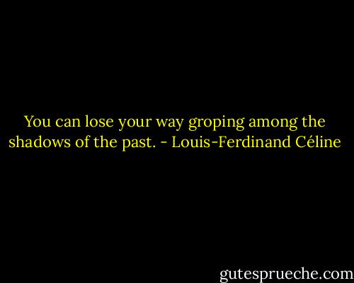 You can lose your way groping among the shadows of the past. - Louis-Ferdinand Céline
