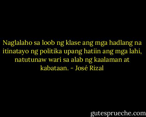 Naglalaho sa loob ng klase ang mga hadlang na itinatayo ng politika upang hatiin ang mga lahi, natutunaw wari sa alab ng kaalaman at kabataan. - José Rizal