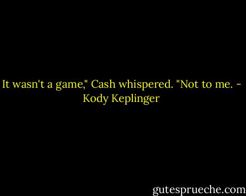 It wasn't a game," Cash whispered. "Not to me. - Kody Keplinger