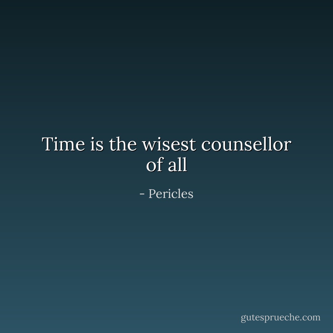 Time is the wisest counsellor of all - Pericles