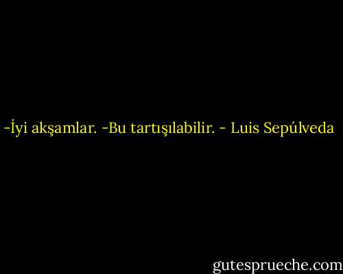 -İyi akşamlar.<br />-Bu tartışılabilir. - Luis Sepúlveda