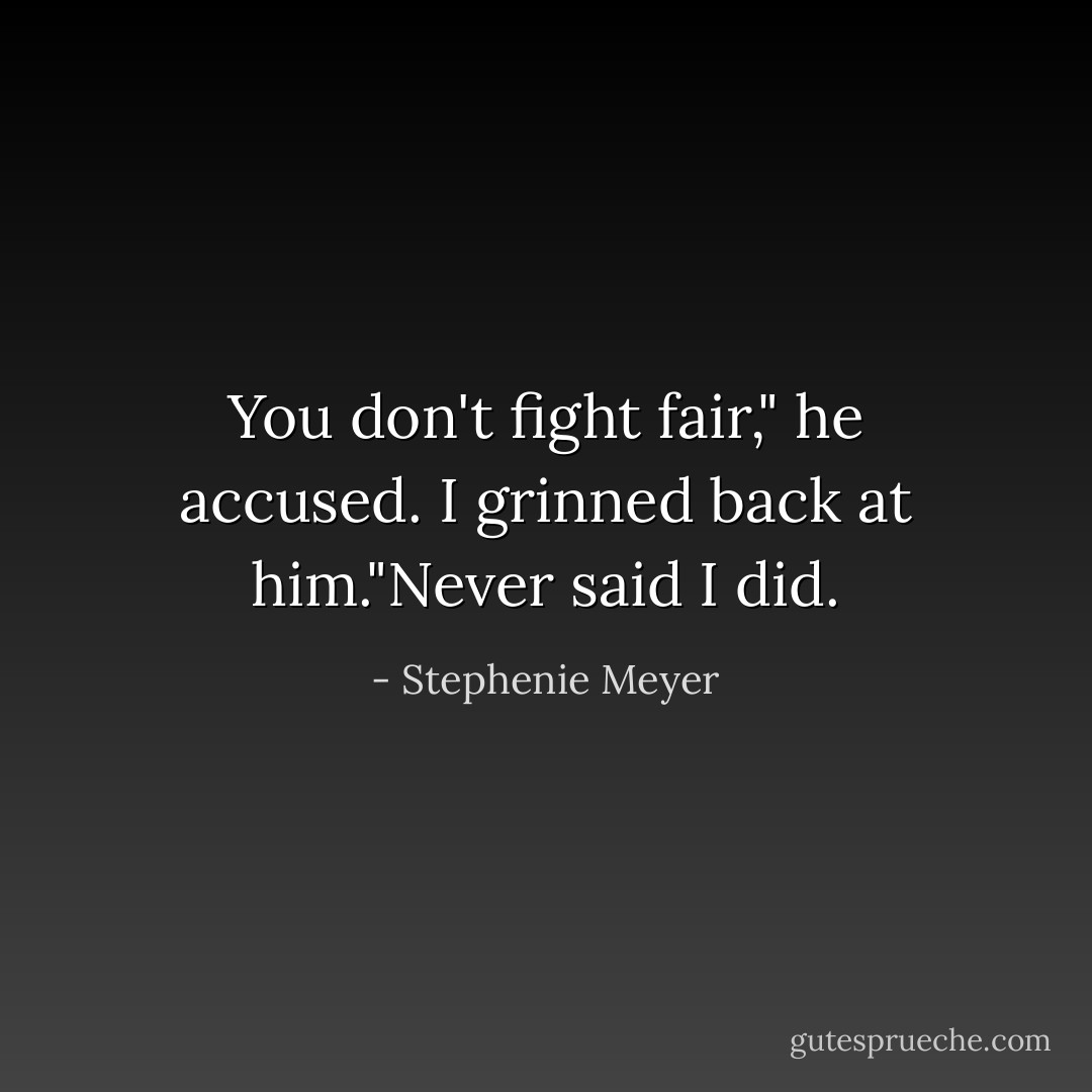 You don't fight fair," he accused.<br />I grinned back at him."Never said I did. - Stephenie Meyer