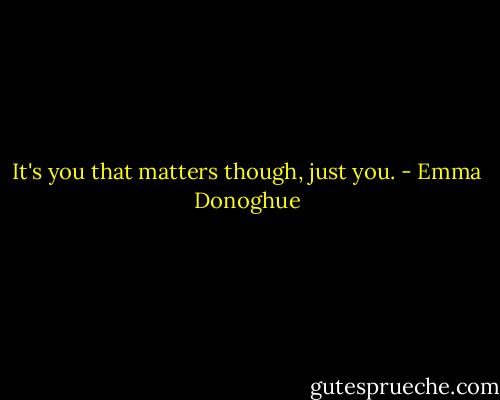 It's you that matters though, just you. - Emma Donoghue