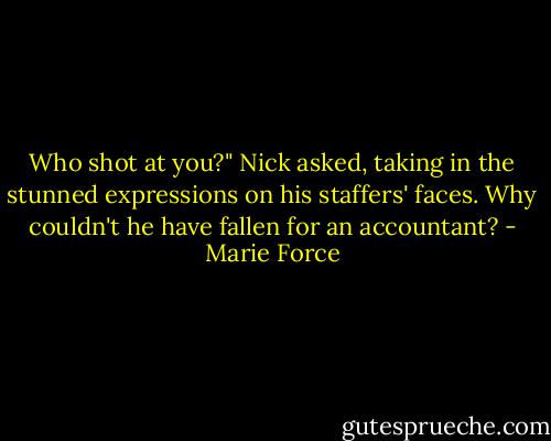 Who shot at you?" Nick asked, taking in the stunned expressions on his staffers' faces. Why couldn't he have fallen for an accountant? - Marie Force