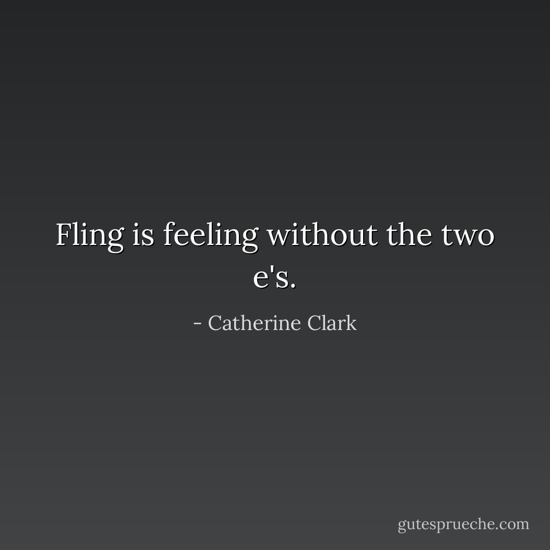 Fling is feeling without the two e's. - Catherine Clark
