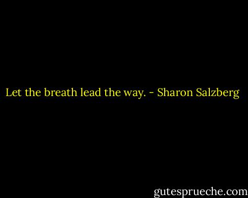 Let the breath lead the way. - Sharon Salzberg