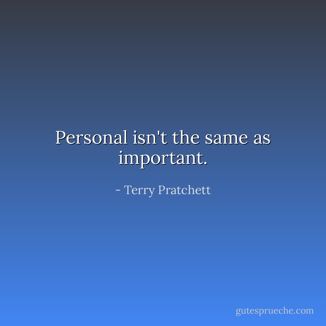 Personal isn't the same as important. - Terry Pratchett