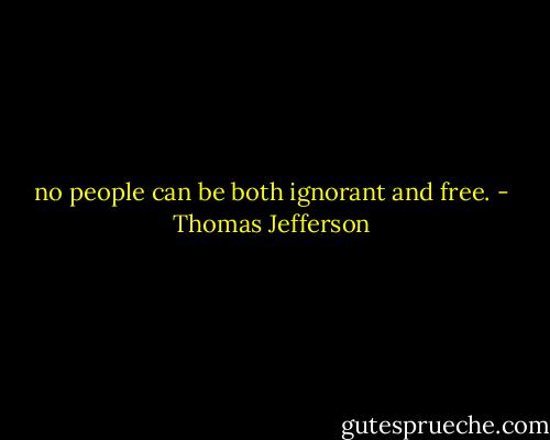 no people can be both ignorant and free. - Thomas Jefferson