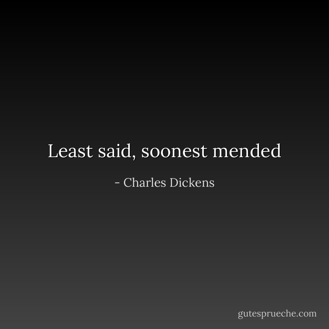 Least said, soonest mended - Charles Dickens