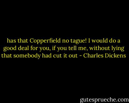 has that Copperfield no tague! I would do a good deal for you, if you tell me, without lying that somebody had cut it out - Charles Dickens