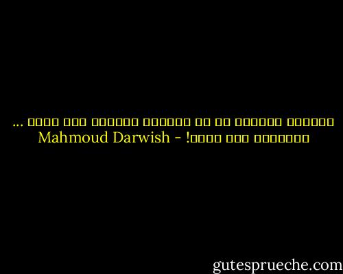 الشاعر الكبير هو من يجعلني صغيراً حين أكتب ... وكبيراً حين أقرأ! - Mahmoud Darwish