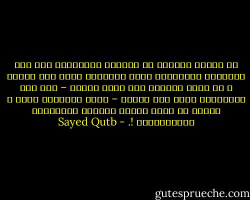 إن الفرح الصافي هو الثمرة الطبيعية لأن نرى أفكارنا وعقائدنا ملكا للآخرين ونحن بعد أحياء ، إن مجرد تصورنا لها أنها ستصبح – ولو بعد مفارقتنا لوجه هذه الأرض – زادا للآخرين وريا ، ليكفي أن تفيض قلوبا بالرضا والسعادة والاطمئنان !. - Sayed Qutb