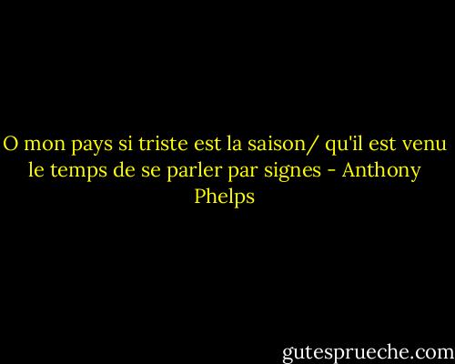 O mon pays si triste est la saison/ qu'il est venu le temps de se parler par signes - Anthony Phelps