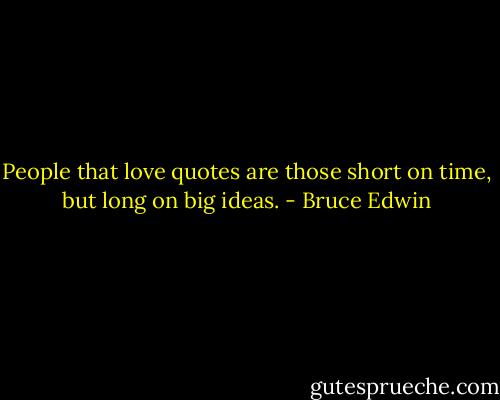 People that love quotes are those short on time, but long on big ideas. - Bruce Edwin