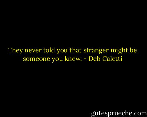 They never told you that stranger might be someone you knew. - Deb Caletti