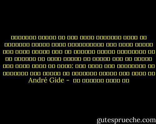 ما أكثر الأشياء التي كان من السهل الإقدام عليها لولا تلك الاعتراضات التي يتفنن الانسان في ابتكارها لنفسه وكثيرا ما حيل بيننا وبين هذا العمل أو ذاك لأننا قد سمعنا صوتا من داخلنا او من المحيطين بنا يقول لنا :اننا لن نقدر عليه<br />ولو لم نسمع هذا الصوت ونستجيب له لكشفت لنا التجربة عن نيله والفوز به  - André Gide