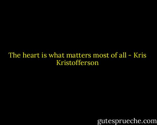 The heart is what matters most of all - Kris Kristofferson