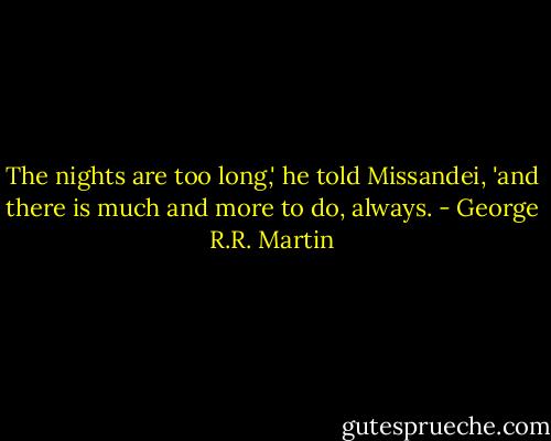 The nights are too long,' he told Missandei, 'and there is much and more to do, always. - George R.R. Martin