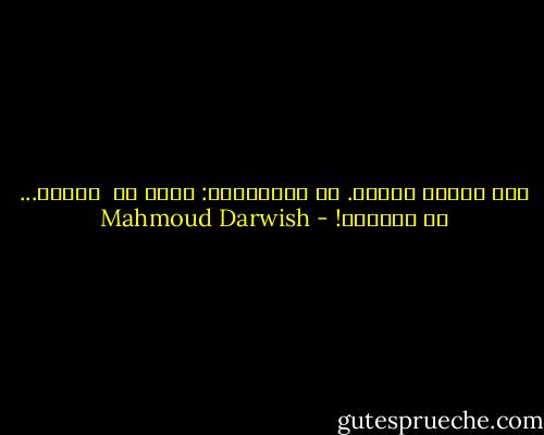 ليس الألم موهبة. هو امتحانها: فإما أن <br />تقهره... أو يقهرها! - Mahmoud Darwish