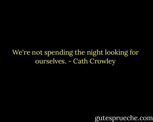 We're not spending the night looking for ourselves. - Cath Crowley