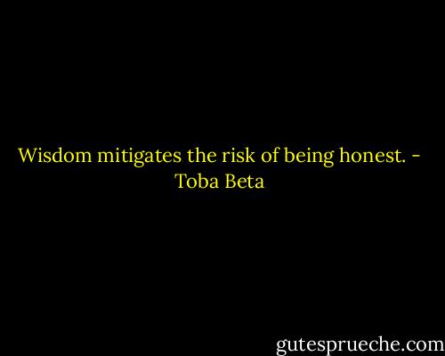Wisdom mitigates the risk of being honest. - Toba Beta