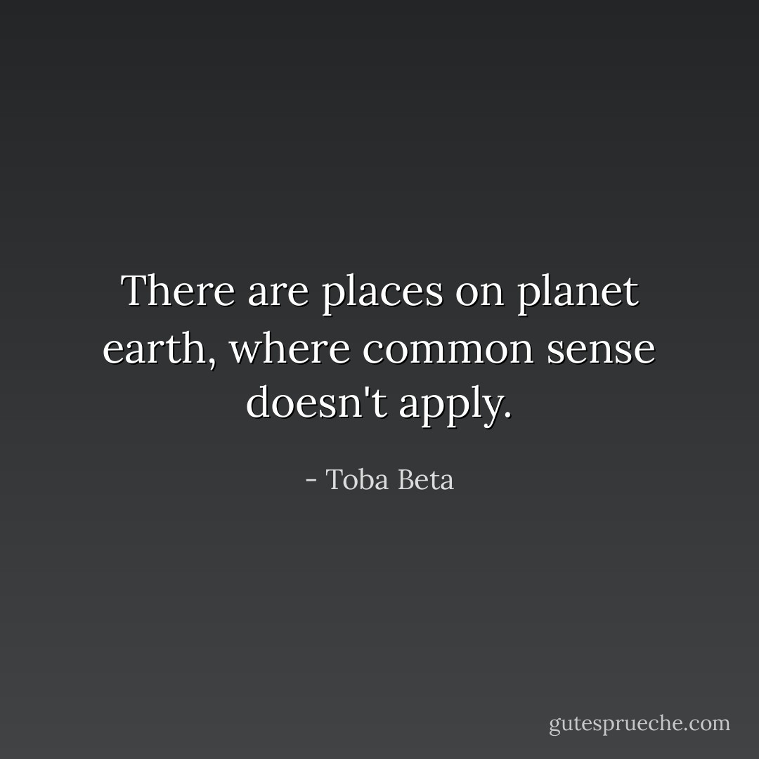 There are places on planet earth,<br />where common sense doesn't apply. - Toba Beta