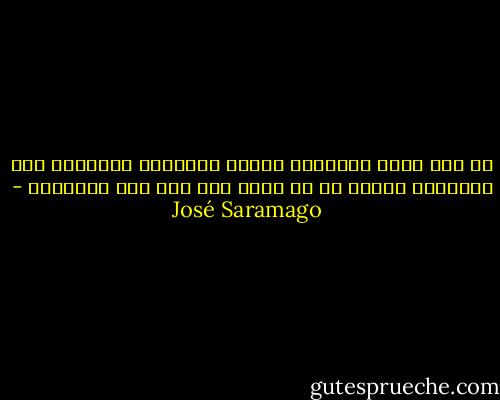 كم مرة تأتي المخاوف لتضيف المرارة لحياتنا وفي النهاية نكتشف أن لا أساس لها ولا سبب لوجودها - José Saramago