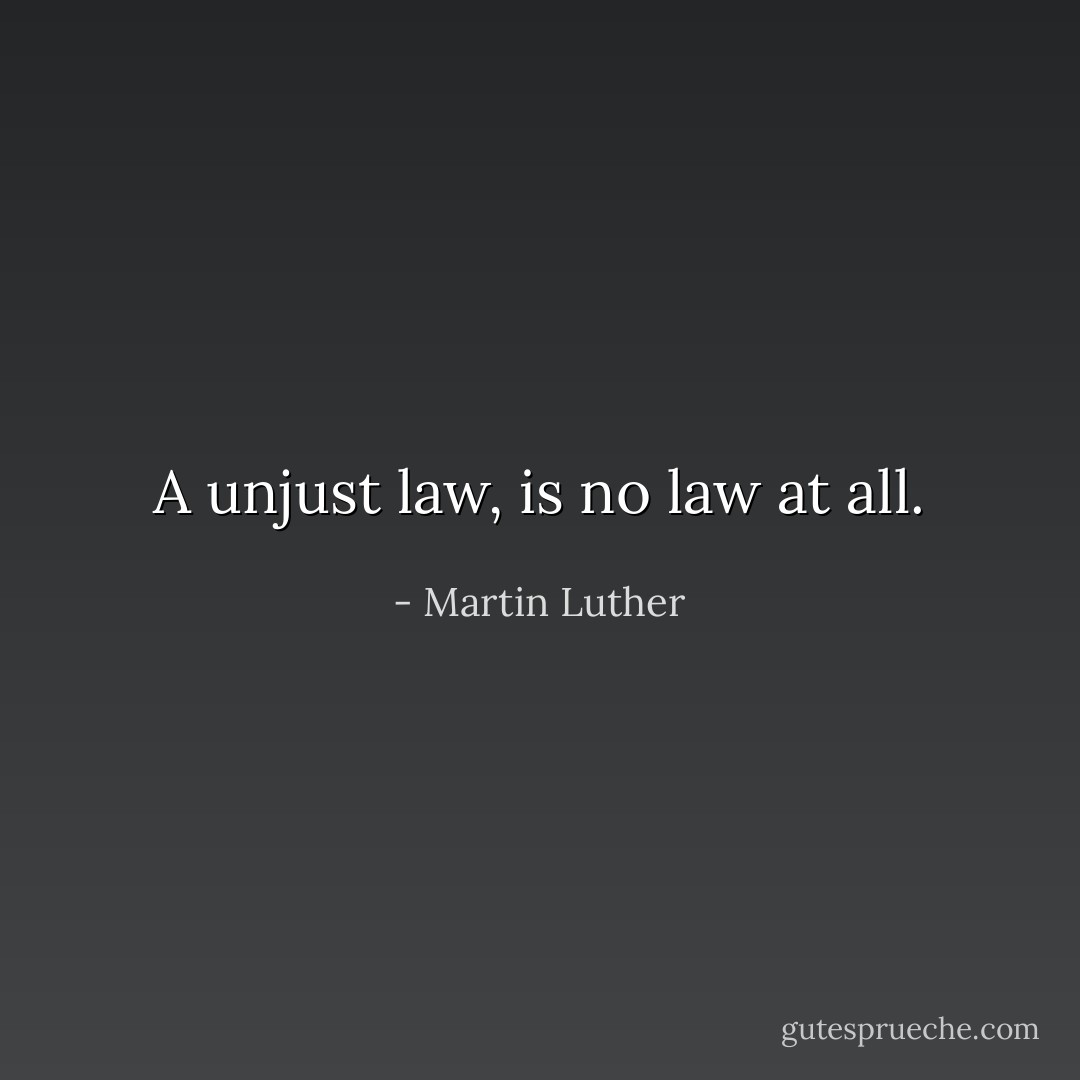 A unjust law, is no law at all. - Martin Luther