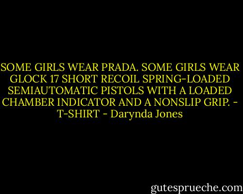 SOME GIRLS WEAR PRADA. SOME GIRLS WEAR GLOCK 17 SHORT RECOIL SPRING-LOADED SEMIAUTOMATIC PISTOLS WITH A LOADED CHAMBER INDICATOR AND A NONSLIP GRIP. - T-SHIRT - Darynda Jones