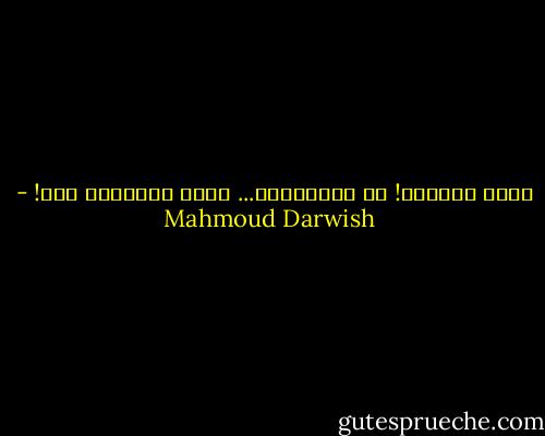 أيها الماضي! لا تغيِّرنا... كلما ابتعدنا عنك! - Mahmoud Darwish