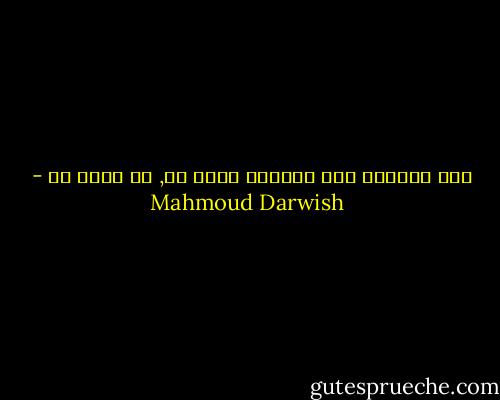 ليس للغريب إلا اختراع ألفة ما, في مكان ما - Mahmoud Darwish
