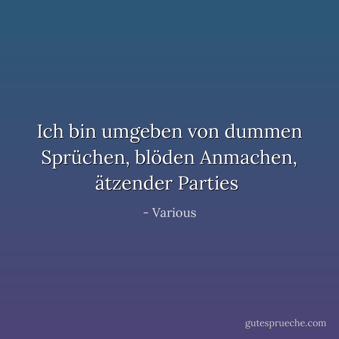 Ich bin umgeben von<br />dummen Sprüchen,<br />blöden Anmachen,<br />ätzender Parties  - Various