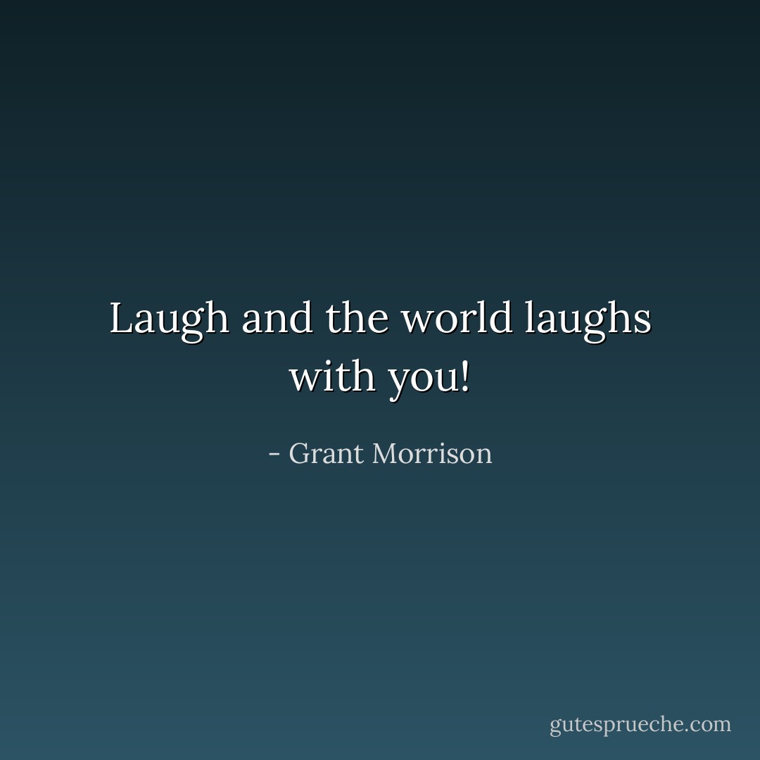 Laugh and the world laughs with you! - Grant Morrison