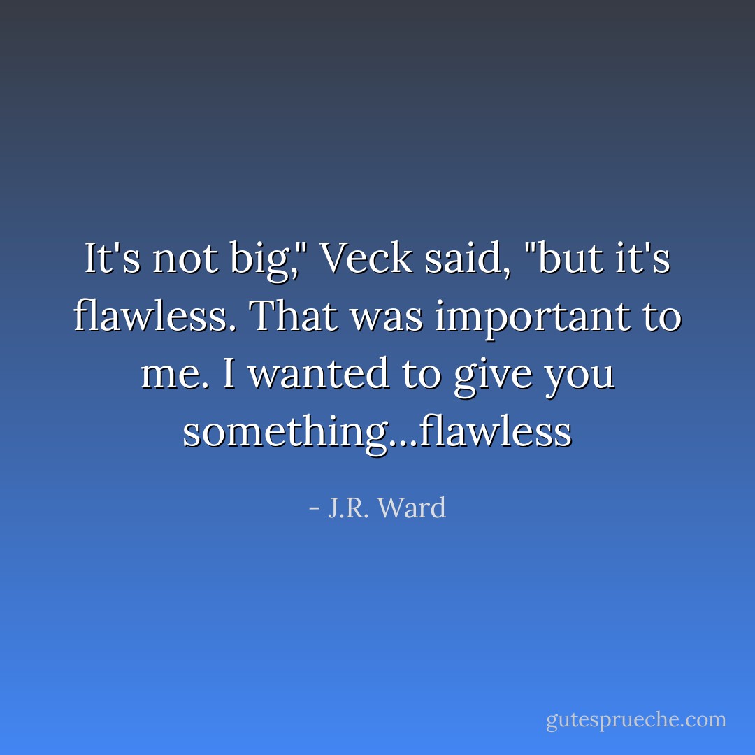 It's not big," Veck said, "but it's flawless. That was important to me. I wanted to give you something...flawless - J.R. Ward