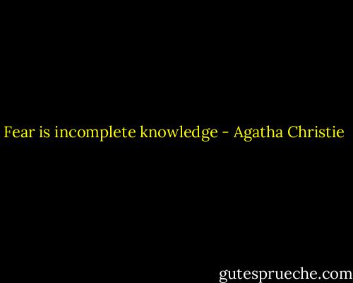 Fear is incomplete knowledge - Agatha Christie