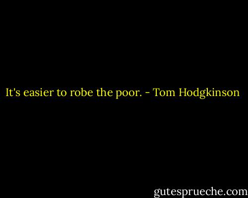 It's easier to robe the poor. - Tom Hodgkinson