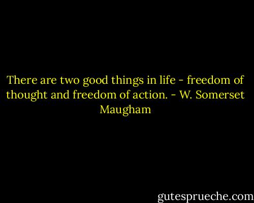 There are two good things in life - freedom of thought and freedom of action. - W. Somerset Maugham
