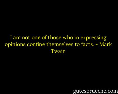 I am not one of those who in expressing opinions confine themselves to facts. - Mark Twain
