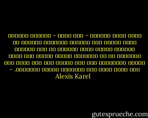 إننا نربط أنفسنا - حين نصلي - بالقوة العظمى التي تهيمن على الكون، ونسألها ضارعين أن تمنحنا قبساً منها نستعين به على معاناة الحياة، بل إن الضراعة وحدها كفيلة بأن تزيد قوتنا ونشاطنا، ولن تجد احداً ضرع إلى الله مرة إلا عادت عليه هذه الضراعة بأحسن النتائج. - Alexis Karel