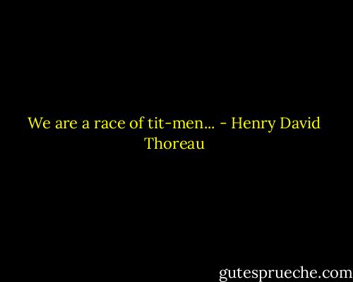We are a race of tit-men... - Henry David Thoreau