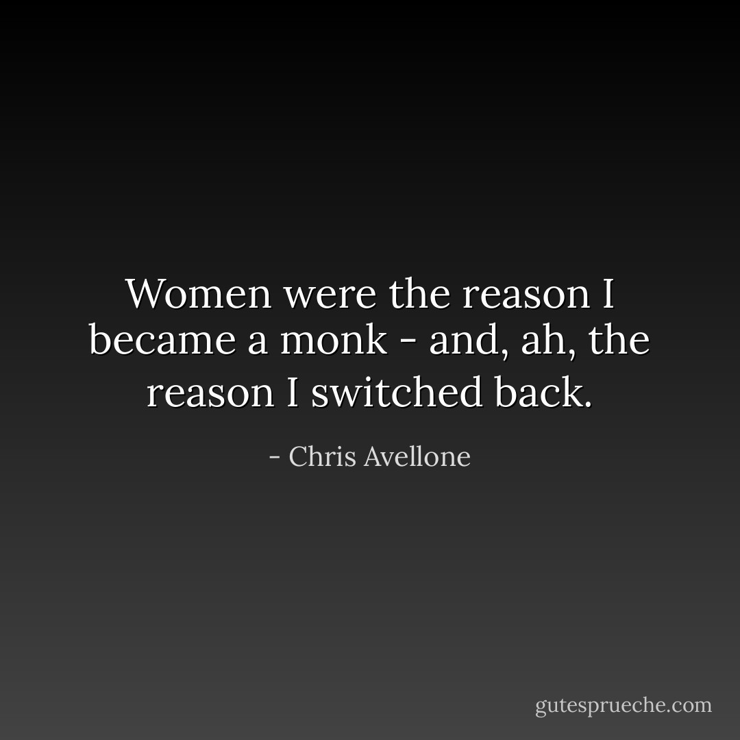 Women were the reason I became a monk - and, ah, the reason I switched back. - Chris Avellone