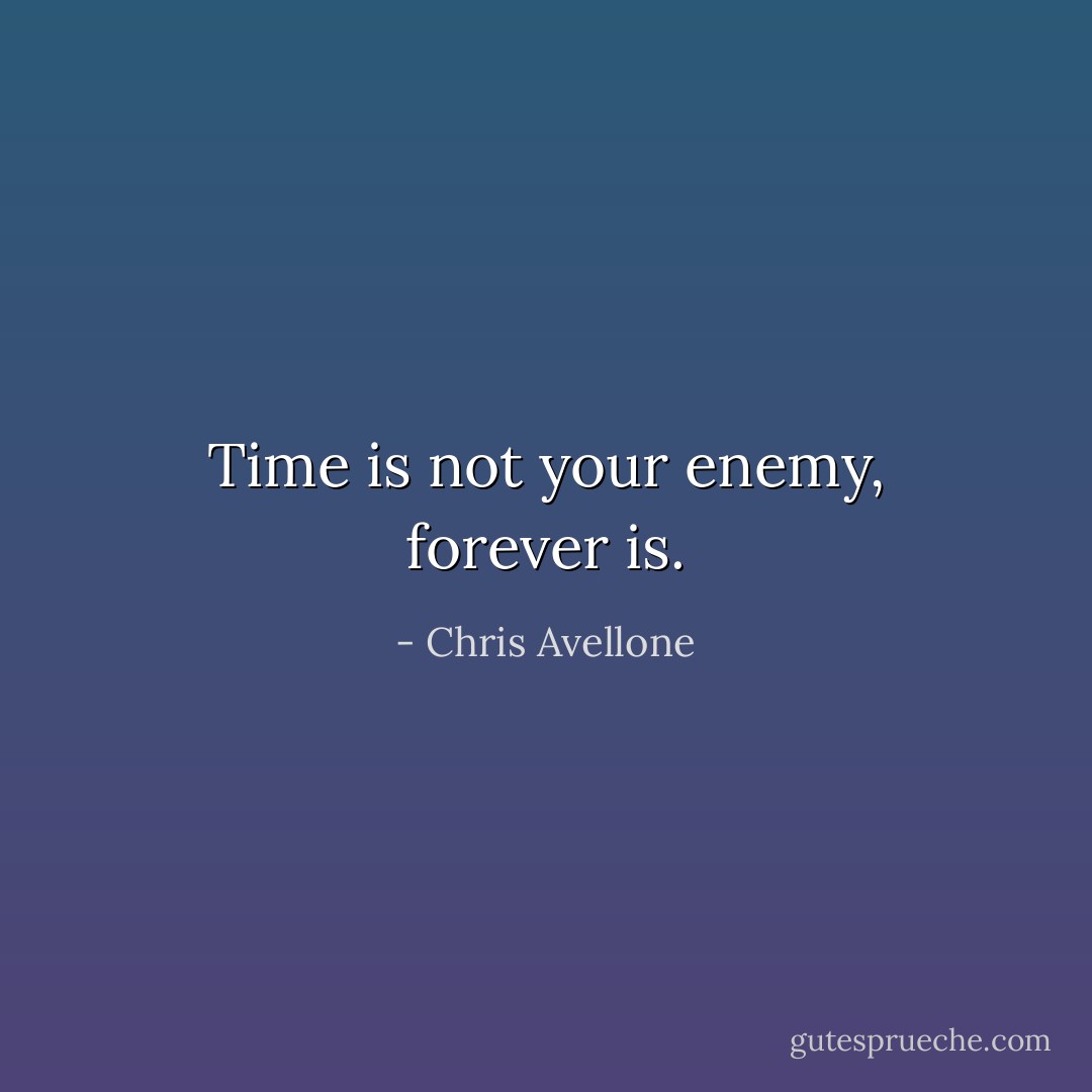 Time is not your enemy, forever is. - Chris Avellone