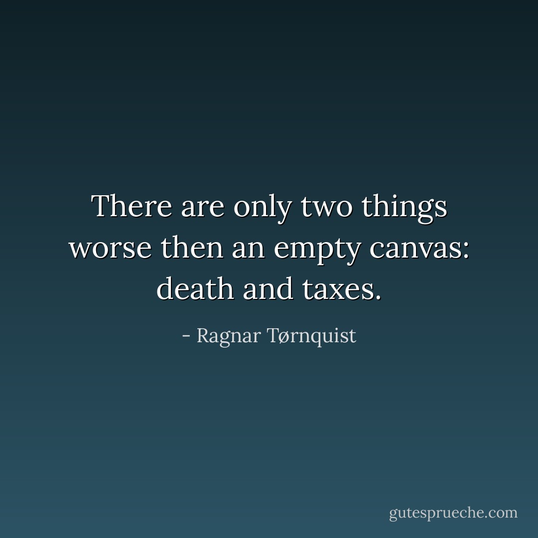 There are only two things worse then an empty canvas: death and taxes. - Ragnar Tørnquist