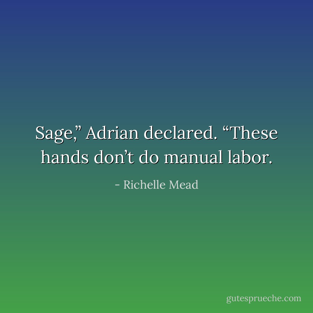 Sage,” Adrian declared. “These hands don’t do manual labor. - Richelle Mead
