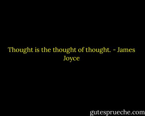 Thought is the thought of thought. - James Joyce