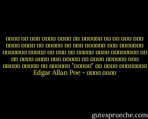 إذا كان لا بد لعبقري من طراز كبير مِن أن يكون طَموحا، فهل يستحيل حقا أن نتصور أن هناك نوعا من العبقرية أكبر أيضا، هو فوق ما نسميه طُموحا؟ ألا نستطيع هكذا أن نفترض أنه وُجد كثير من العباقرة أعظم من "ملتون" ارتضوا أن يبقوا خُرسا وبلا مجد؟ - Edgar Allan Poe