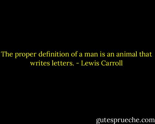 The proper definition of a man is an animal that writes letters. - Lewis Carroll