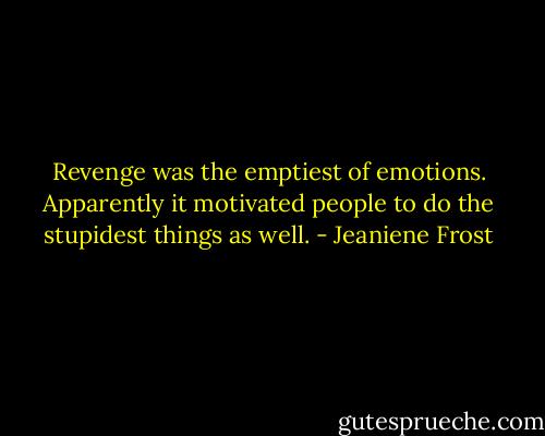 Revenge was the emptiest of emotions. Apparently it motivated people to do the stupidest things as well. - Jeaniene Frost