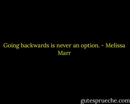 Going backwards is never an option. - Melissa Marr