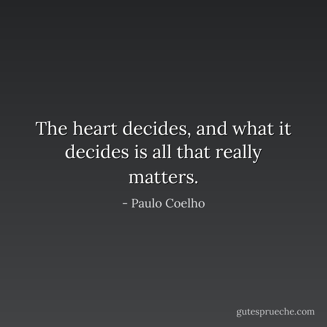The heart decides, and what it decides is all that really matters. - Paulo Coelho
